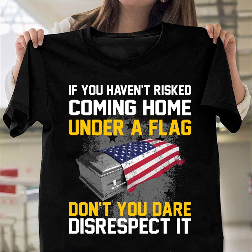 Veteran Tee Shirts, If You Haven't Risked Coming Home Under A Flag T-Shirt American Flag T Shirt, Veterans Day Shirts