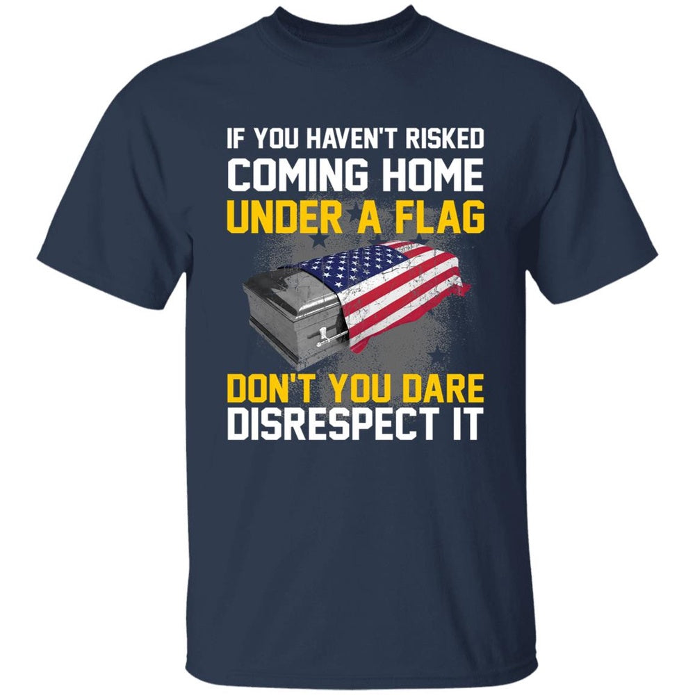Veteran Tee Shirts, If You Haven't Risked Coming Home Under A Flag T-Shirt American Flag T Shirt, Veterans Day Shirts