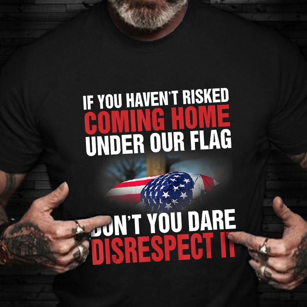 Veteran Tee Shirts, If You Haven't Risked Coming Home Under Flag Shirt Honor Military Saying T-Shirt Veteran Day, Veterans Day Shirts