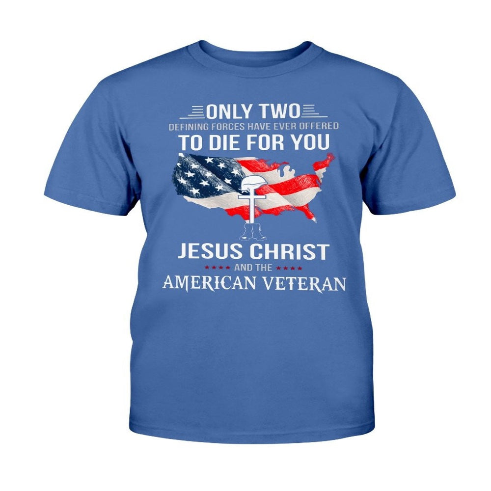 Veteran Tee Shirts, Only Two Defining Forces Have Ever Offered To Die For You Jesus Christ And The American Veteran T-Shirt, Veterans Day Shirts