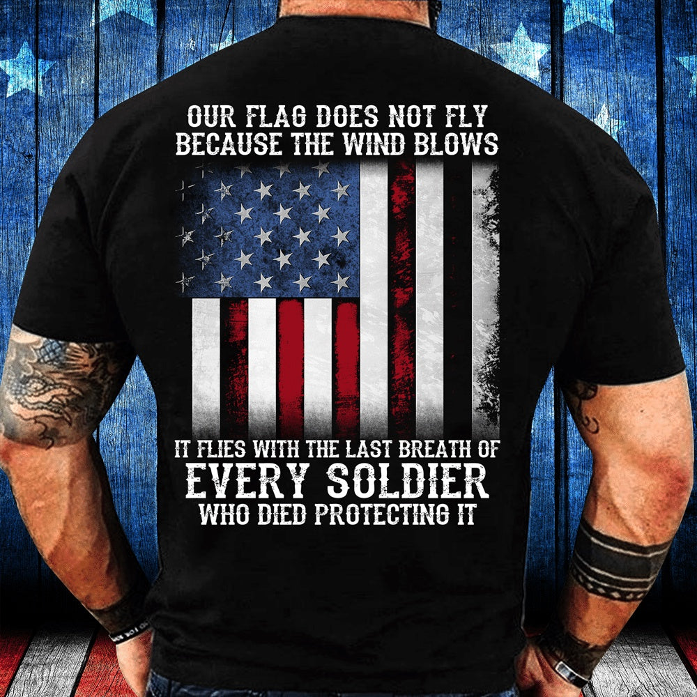 Veteran Tee Shirts, Our Flag Does Not Fly Because The Wind Blows Every Soldier T-Shirt, Veterans Day Shirts