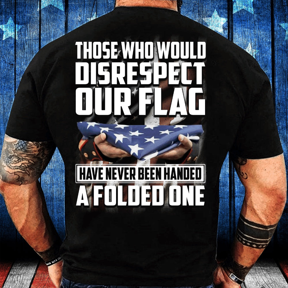 Veteran Tee Shirts, Those Who Would Disrespect Our Flag Have Never Been Handed A Folded One T-Shirt, Veterans Day Shirts
