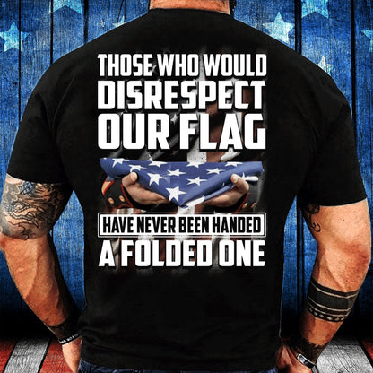 Veteran Tee Shirts, Those Who Would Disrespect Our Flag Have Never Been Handed A Folded One T-Shirt, Veterans Day Shirts
