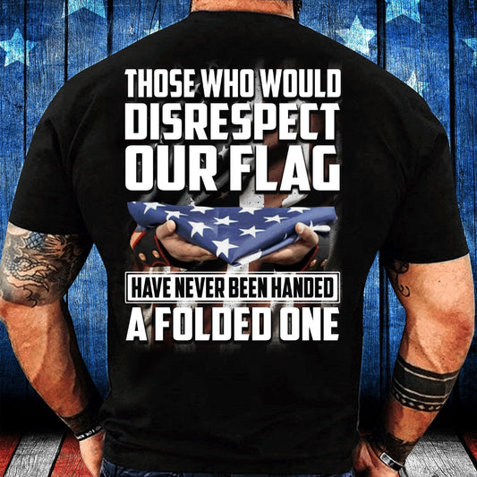 Veteran Tee Shirts, Those Who Would Disrespect Our Flag Have Never Been Handed A Folded One T-Shirt, Veterans Day Shirts