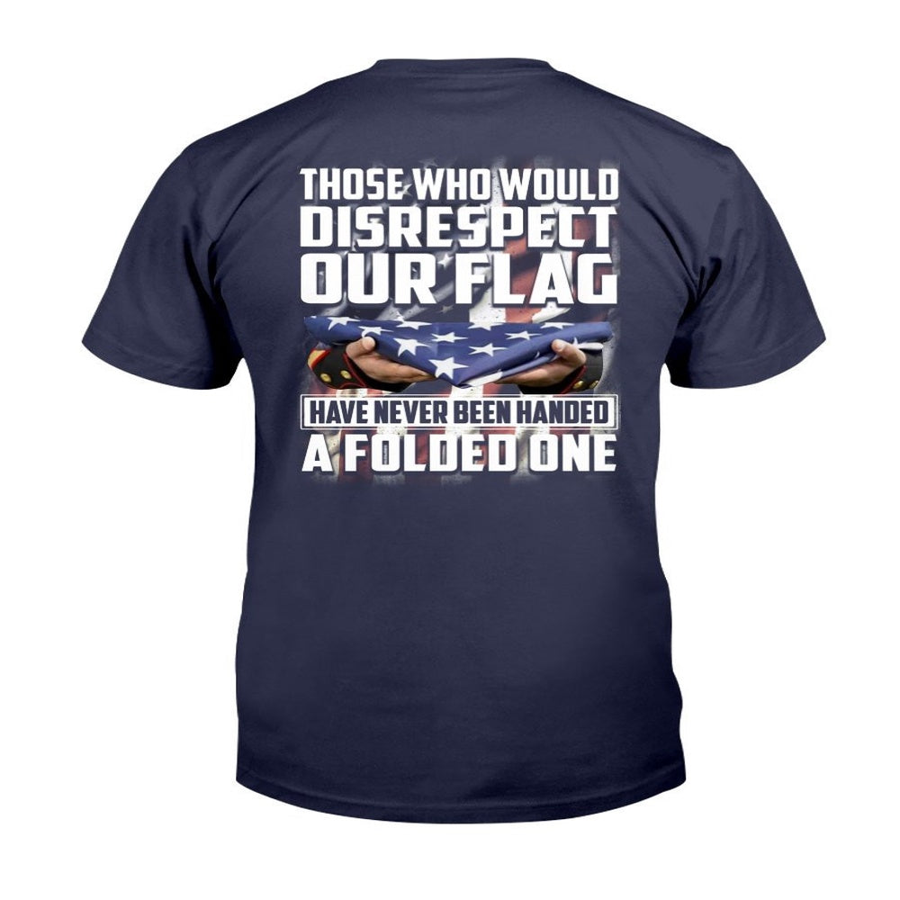 Veteran Tee Shirts, Those Who Would Disrespect Our Flag Have Never Been Handed A Folded One T-Shirt, Veterans Day Shirts