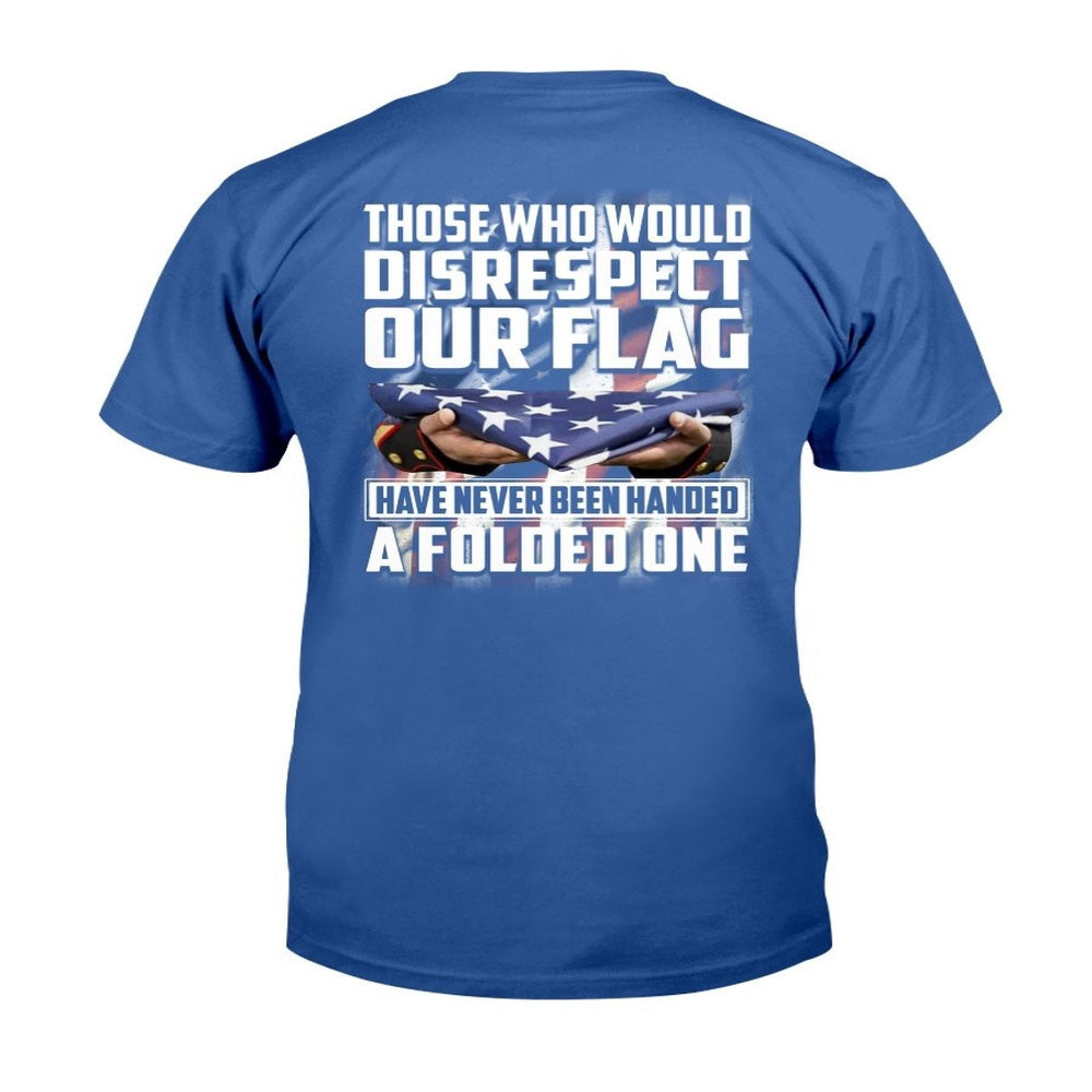 Veteran Tee Shirts, Those Who Would Disrespect Our Flag Have Never Been Handed A Folded One T-Shirt, Veterans Day Shirts