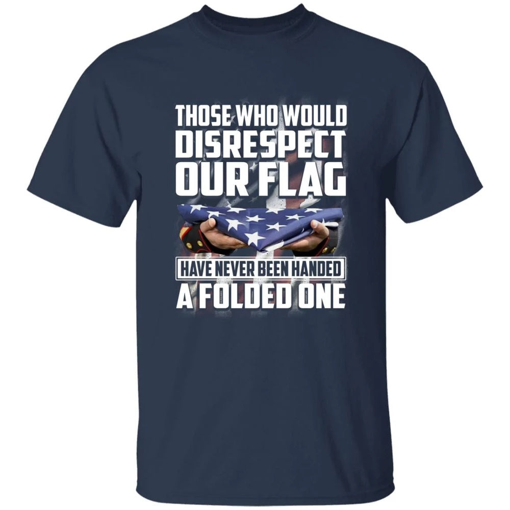 Veteran Tee Shirts, Those Who Would Disrespect Our Flag Have Never Been Handed A Folded One TShirt, Veterans Day Shirts