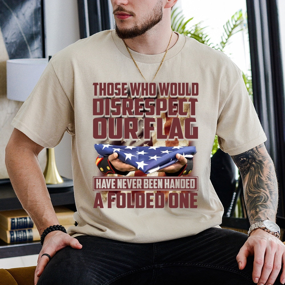 Veteran Tee Shirts, Those Who Would Disrespect Our Flag Have Never Been Handed A Folded One T Shirt, Veterans Day Shirts