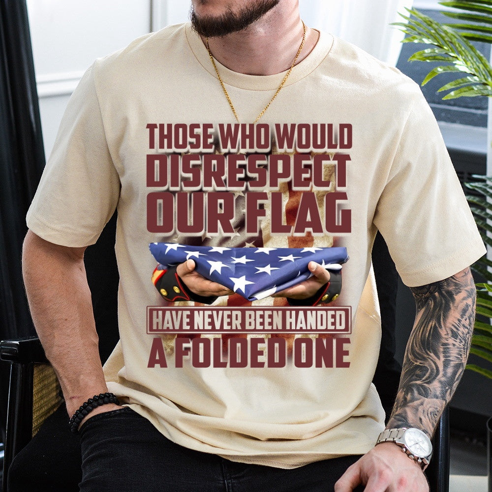Veteran Tee Shirts, Those Who Would Disrespect Our Flag Have Never Been Handed A Folded One T Shirt, Veterans Day Shirts