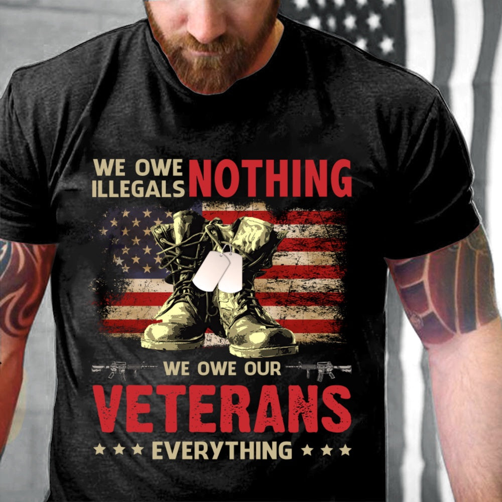 Veteran Tee Shirts, Veteran Shirt We Owe Illegals Nothing We Owe Our Veterans Everything T-Shirts, Veterans Day Shirts