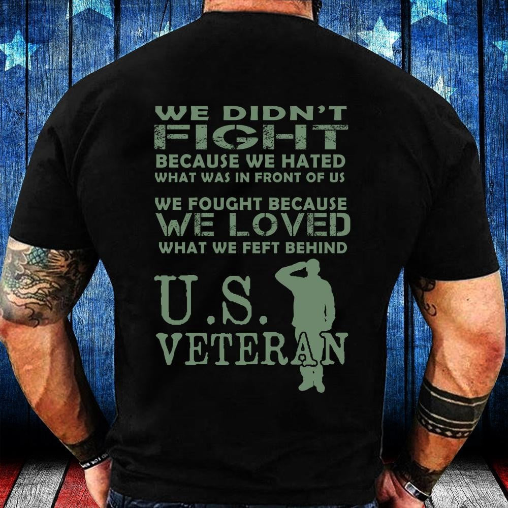 Veteran Tee Shirts, Veteran We Didn't Fight Because We Hated What Was In Front Of Us T-Shirt, Veterans Day Shirts