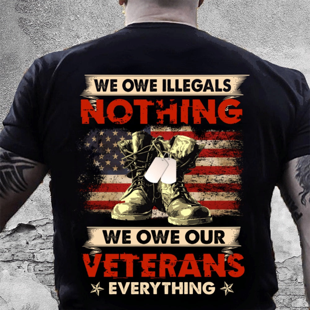Veteran Tee Shirts, We Owe Illegals Nothing We Owe Our Veterans Everything T Shirt, Veterans Day Shirts