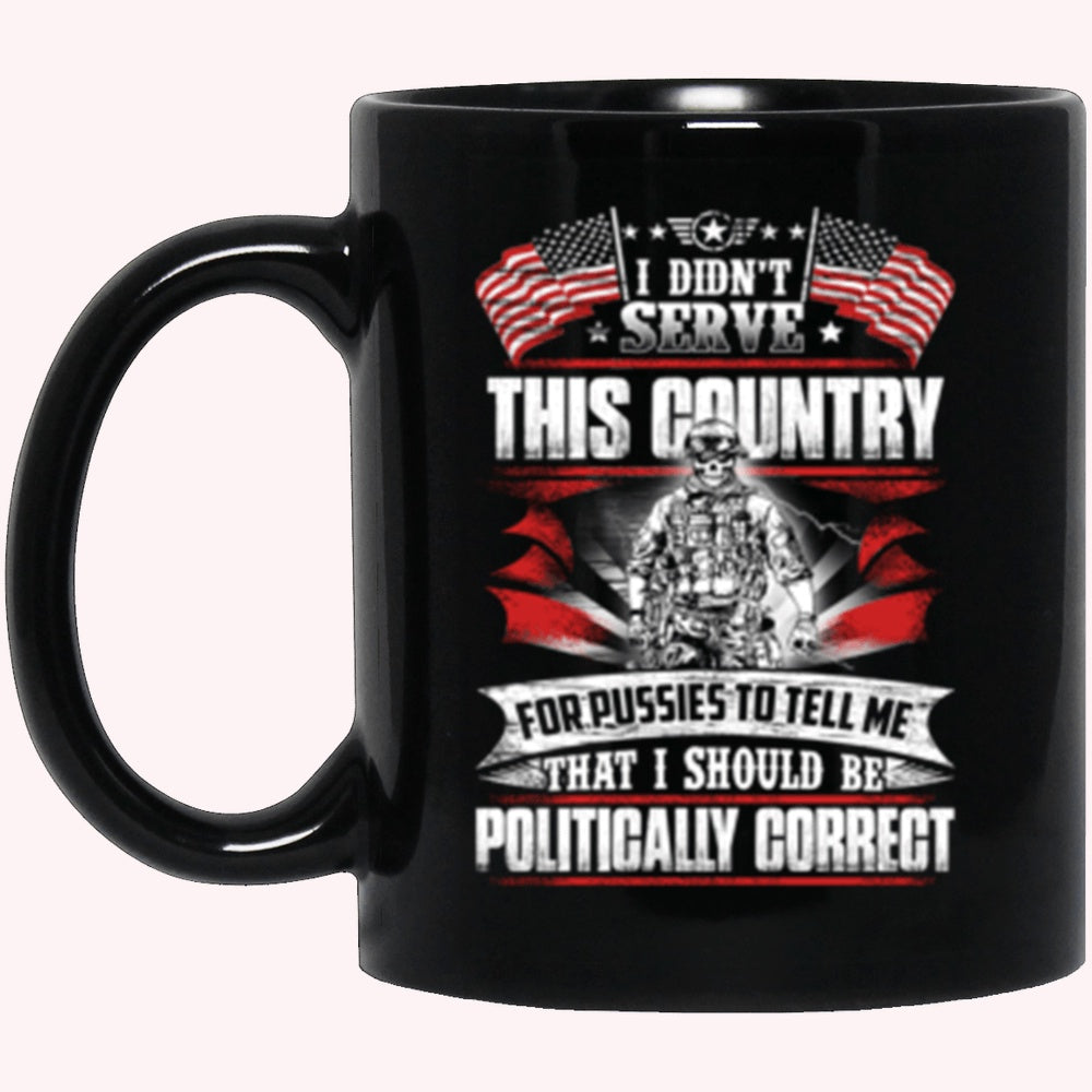 Veterans Mug, I Didn't Serve This Country For Pussies To Tell Me That I Should Be Politically Correct Black Mug