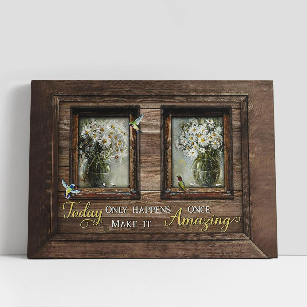 White Daisy Small Window Still Life Hummingbirds Today Only Happens Once Make It Amazing Canvas Art, Christian Gifts Wall Art Decor, Bible Verse Canvas